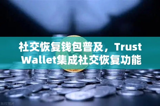 社交恢复钱包普及，Trust Wallet集成社交恢复功能，欧易交易所官网解读去中心化安全新趋势-第1张图片-欧易交易所