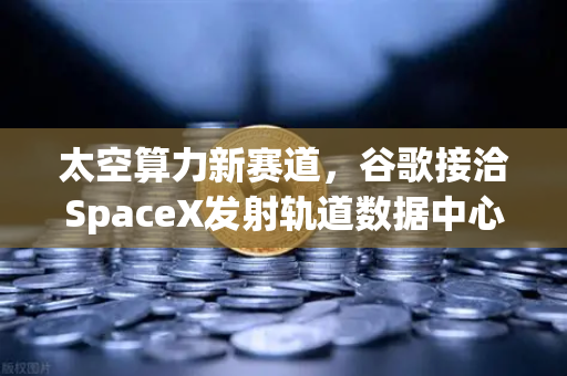 太空算力新赛道,谷歌接洽SpaceX发射轨道数据中心,欧易交易所官网深度解析-第1张图片-欧易交易所 太空算力新赛道,谷歌接洽SpaceX发射轨道数据中心,欧易交易所官网深度解析-第1张图片-欧易交易所