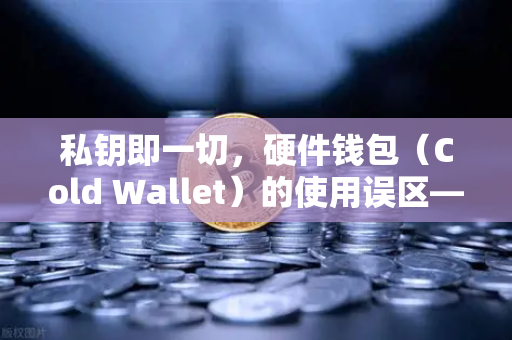 私钥即一切，硬件钱包（Cold Wallet）的使用误区—欧易交易所用户必读的安全指南-第1张图片-欧易交易所