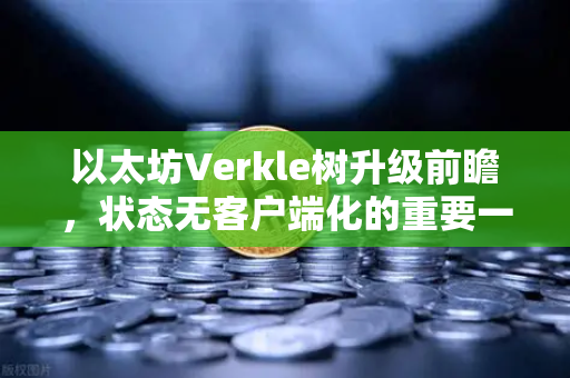 以太坊Verkle树升级前瞻,状态无客户端化的重要一步-第1张图片-欧易交易所 以太坊Verkle树升级前瞻,状态无客户端化的重要一步-第1张图片-欧易交易所