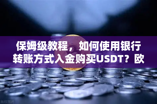 保姆级教程,如何使用银行转账方式入金购买USDT?欧易交易所官网完整操作指南-第1张图片-欧易交易所 保姆级教程,如何使用银行转账方式入金购买USDT?欧易交易所官网完整操作指南-第1张图片-欧易交易所