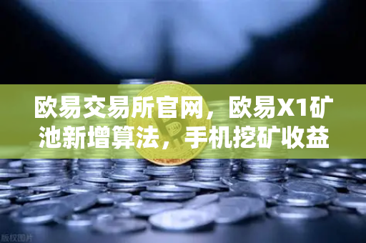 欧易交易所官网，欧易X1矿池新增算法，手机挖矿收益多元化全解析