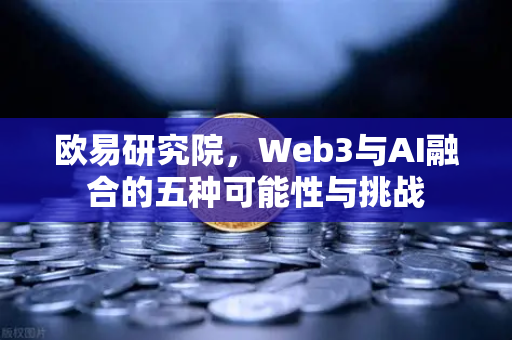 欧易研究院，Web3与AI融合的五种可能性与挑战-第1张图片-欧易交易所