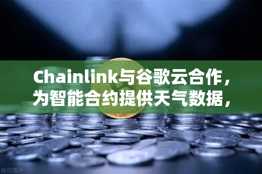 Chainlink与谷歌云合作,为智能合约提供天气数据,欧易交易所官网解读创新应用-第1张图片-欧易交易所 Chainlink与谷歌云合作,为智能合约提供天气数据,欧易交易所官网解读创新应用-第1张图片-欧易交易所