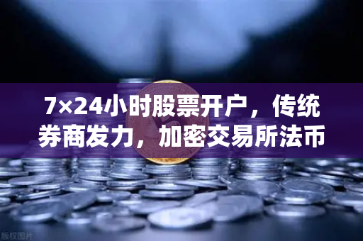 7×24小时股票开户，传统券商发力，加密交易所法币通道优化-第1张图片-欧易交易所