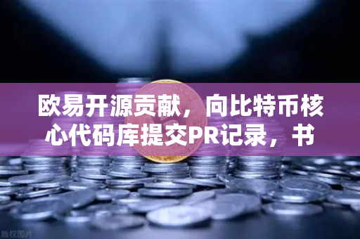 欧易开源贡献，向比特币核心代码库提交PR记录，书写行业技术新篇章