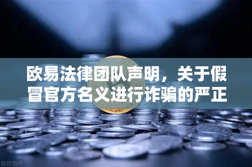 欧易法律团队声明，关于假冒官方名义进行诈骗的严正警告
