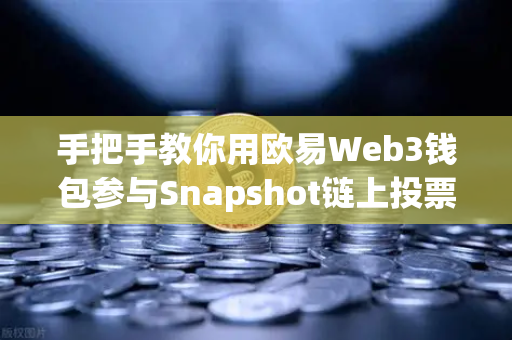 手把手教你用欧易Web3钱包参与Snapshot链上投票，从零到实操全攻略