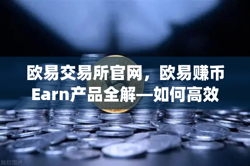 欧易交易所官网，欧易赚币Earn产品全解—如何高效参与新币挖矿（Jumpstart）
