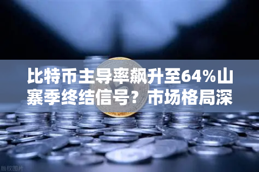 比特币主导率飙升至64%山寨季终结信号？市场格局深度解析