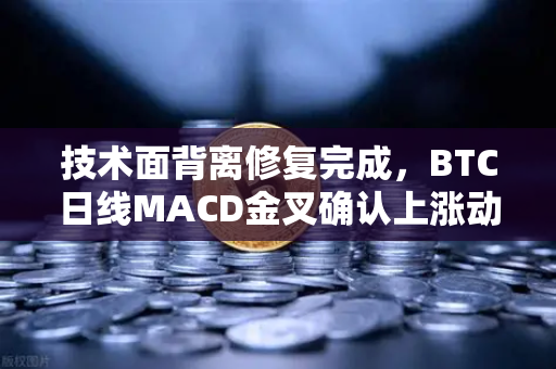 技术面背离修复完成，BTC日线MACD金叉确认上涨动能—欧易交易所官网深度解析