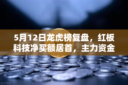 5月12日龙虎榜复盘，红板科技净买额居首，主力资金操盘手法揭秘