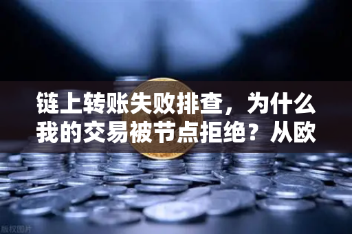链上转账失败排查，为什么我的交易被节点拒绝？从欧易交易所官网获取解决方案