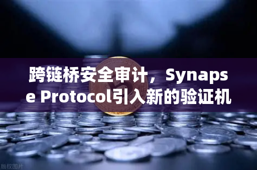 跨链桥安全审计，Synapse Protocol引入新的验证机制