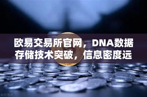 欧易交易所官网，DNA数据存储技术突破，信息密度远超硅基存储