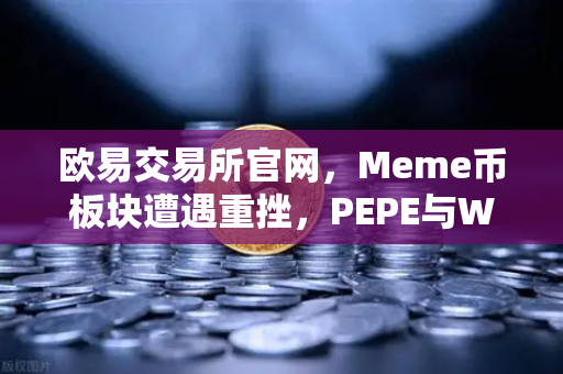 欧易交易所官网，Meme币板块遭遇重挫，PEPE与WIF跌幅超大盘50%深度解析-第1张图片-欧易交易所