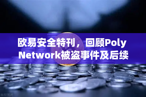 欧易安全特刊，回顾Poly Network被盗事件及后续追回过程-第1张图片-欧易交易所