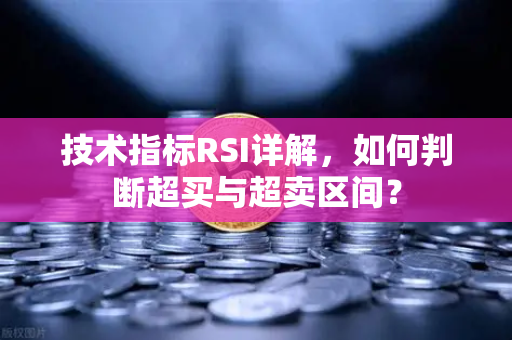 技术指标RSI详解,如何判断超买与超卖区间?-第1张图片-欧易交易所 技术指标RSI详解,如何判断超买与超卖区间?-第1张图片-欧易交易所