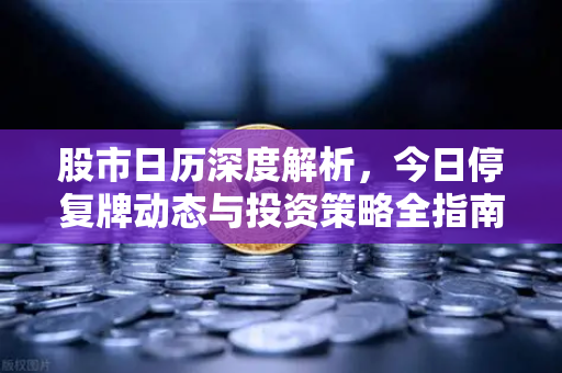 股市日历深度解析,今日停复牌动态与投资策略全指南-第1张图片-欧易交易所 股市日历深度解析,今日停复牌动态与投资策略全指南-第1张图片-欧易交易所