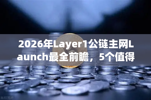 2026年Layer1公链主网Launch最全前瞻，5个值得押注的潜力项目盘点-第1张图片-欧易交易所