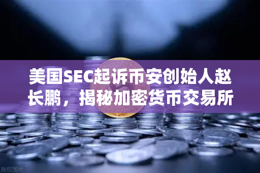 美国SEC起诉币安创始人赵长鹏,揭秘加密货币交易所监管风暴下的投资者避险指南-第1张图片-欧易交易所 美国SEC起诉币安创始人赵长鹏,揭秘加密货币交易所监管风暴下的投资者避险指南-第1张图片-欧易交易所