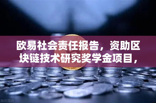 欧易社会责任报告,资助区块链技术研究奖学金项目,推动行业人才生态建设-第1张图片-欧易交易所 欧易社会责任报告,资助区块链技术研究奖学金项目,推动行业人才生态建设-第1张图片-欧易交易所