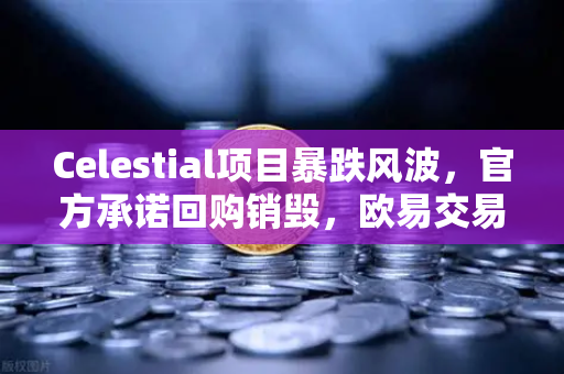 Celestial项目暴跌风波，官方承诺回购销毁，欧易交易所预警信号深度解析-第1张图片-欧易交易所