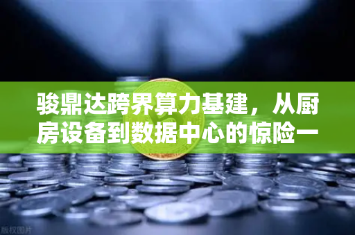 骏鼎达跨界算力基建，从厨房设备到数据中心的惊险一跃-第1张图片-欧易交易所
