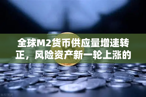 全球M2货币供应量增速转正,风险资产新一轮上涨的宏观基石-第1张图片-欧易交易所 全球M2货币供应量增速转正,风险资产新一轮上涨的宏观基石-第1张图片-欧易交易所