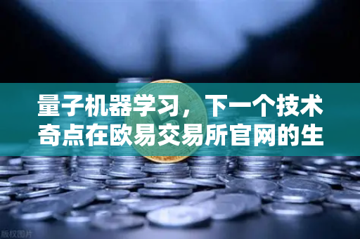 量子机器学习，下一个技术奇点在欧易交易所官网的生态启示