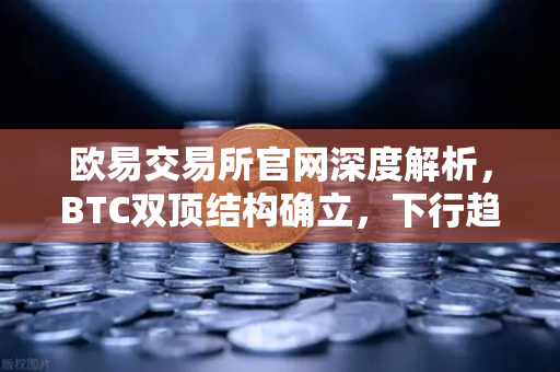欧易交易所官网深度解析，BTC双顶结构确立，下行趋势如何应对？
