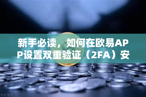 新手必读，如何在欧易APP设置双重验证（2FA）安全交易从第一步开始