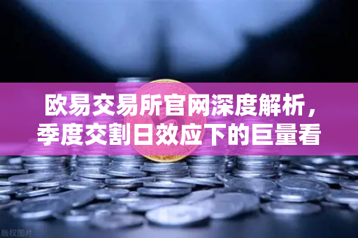 欧易交易所官网深度解析，季度交割日效应下的巨量看跌期权，如何压制价格反弹？