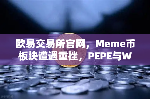 欧易交易所官网，Meme币板块遭遇重挫，PEPE与WIF跌幅超大盘50%深度解析与市场展望