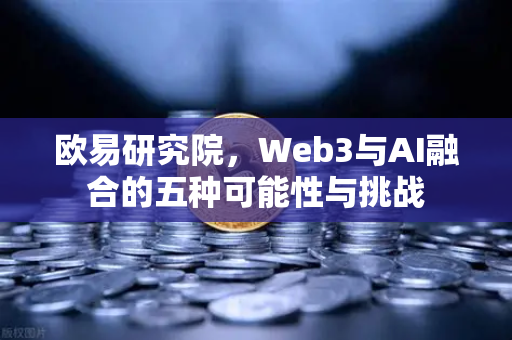 欧易研究院，Web3与AI融合的五种可能性与挑战