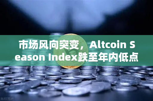 市场风向突变，Altcoin Season Index跌至年内低点，资金抱团比特币现货