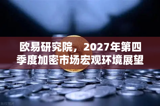 欧易研究院，2027年第四季度加密市场宏观环境展望